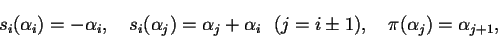 \begin{displaymath}s_i(\alpha_i)=-\alpha_i, \quad
s_i(\alpha_j)=\alpha_j+\alpha_i \ \ (j=i\pm 1), \quad
\pi(\alpha_j)=\alpha_{j+1},
\end{displaymath}