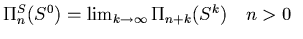 $\Pi_n^S(S^0)=\lim_{k\to\infty}\Pi_{n+k}
(S^k)\quad n>0\enskip$