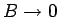$B\rightarrow 0$