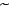$\widetilde{\ }$