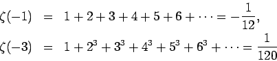 \begin{eqnarray*}
\zeta(-1) &=& 1+2+3+4+5+6+\cdots = -\frac{1}{12}, \\
\zeta(-3) &=& 1+2^3+3^3+4^3+5^3+6^3+\cdots = \frac{1}{120}
\end{eqnarray*}